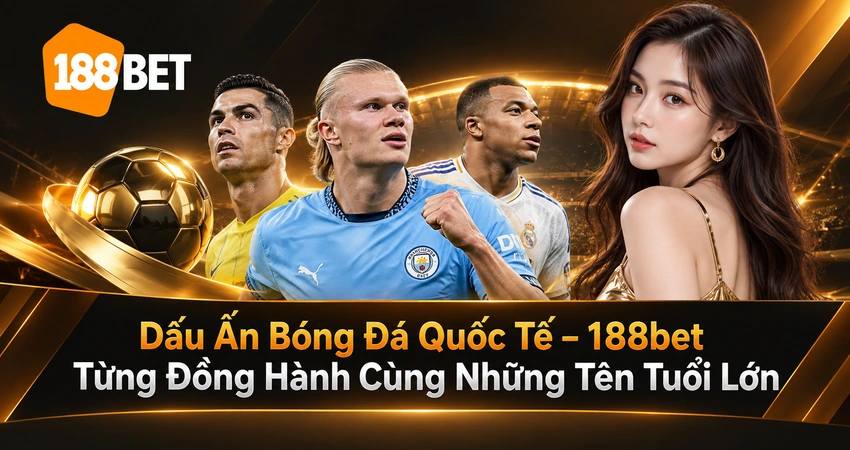Dấu Ấn Bóng Đá Quốc Tế – 188bet Từng Đồng Hành Cùng Những Tên Tuổi Lớn